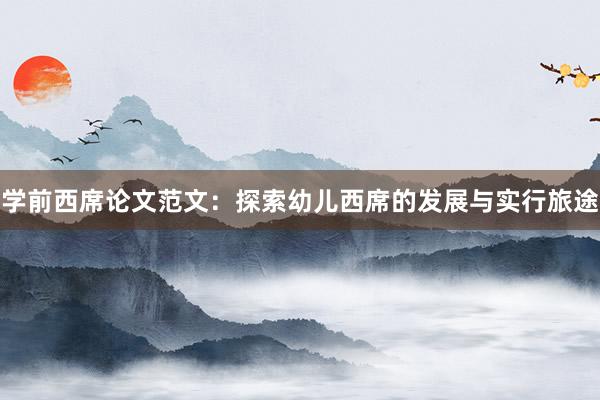 学前西席论文范文：探索幼儿西席的发展与实行旅途